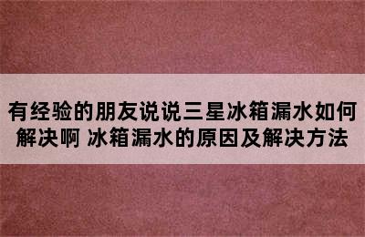 有经验的朋友说说三星冰箱漏水如何解决啊 冰箱漏水的原因及解决方法